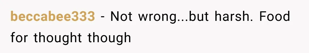 beccabee333 − Not wrong...but harsh. Food for thought though
