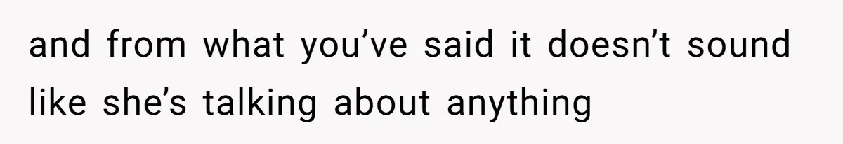 and from what you’ve said it doesn’t sound like she’s talking about anything