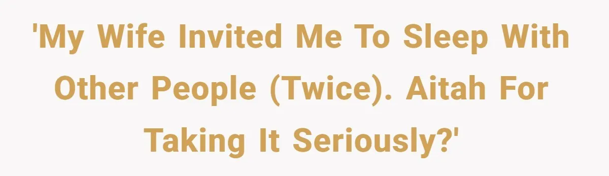 'My wife invited me to sleep with other people (twice). AITAH for taking it seriously?'