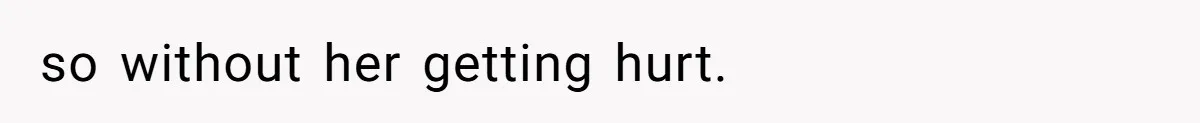 so without her getting hurt.