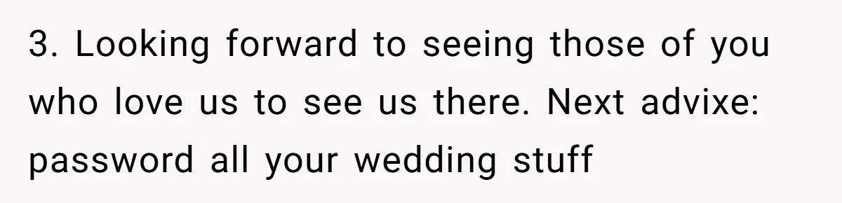3. Looking forward to seeing those of you who love us to see us there. Next advixe: password all your wedding stuff