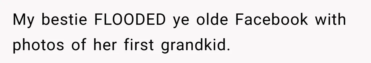 My bestie FLOODED ye olde Facebook with photos of her first grandkid.