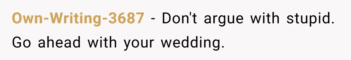 Own-Writing-3687 − Don't argue with stupid. Go ahead with your wedding.