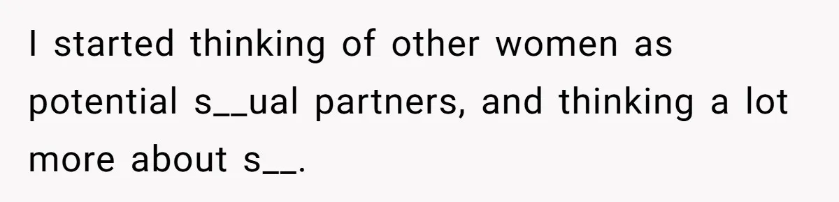 I started thinking of other women as potential s__ual partners, and thinking a lot more about s__.
