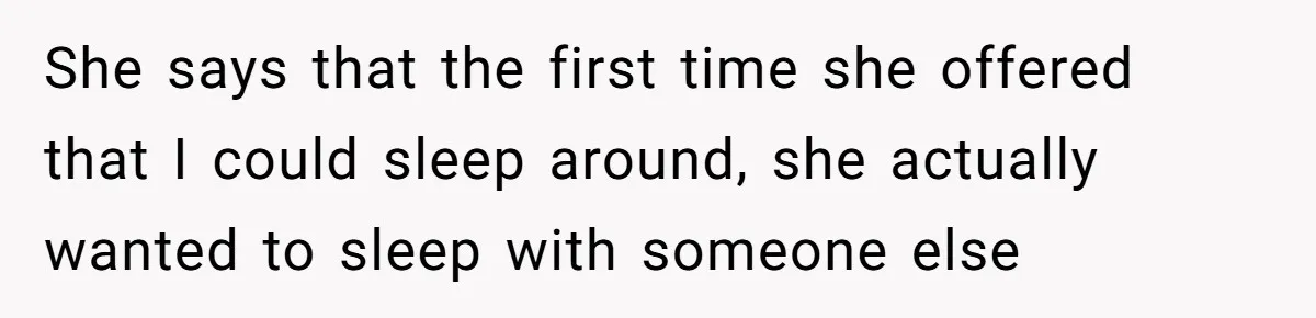 She says that the first time she offered that I could sleep around, she actually wanted to sleep with someone else