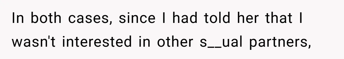 In both cases, since I had told her that I wasn't interested in other s__ual partners,