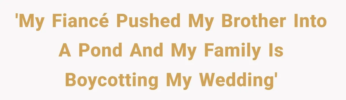 'My fiancé pushed my brother into a pond and my family is boycotting my wedding'