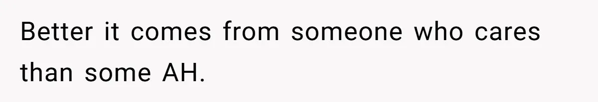 Better it comes from someone who cares than some AH.