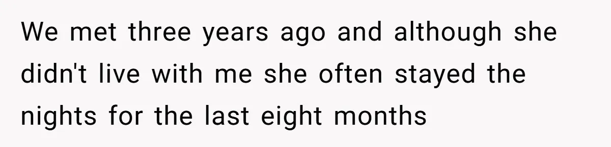 We met three years ago and although she didn't live with me she often stayed the nights for the last eight months