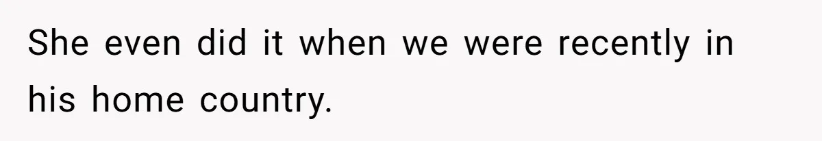 She even did it when we were recently in his home country.