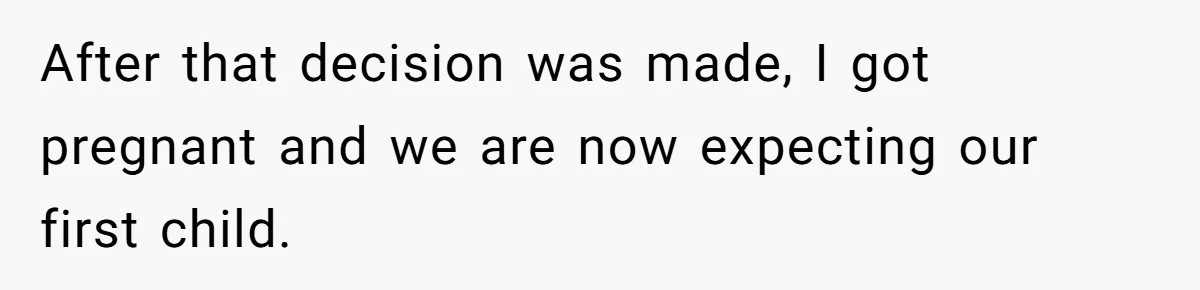 After that decision was made, I got pregnant and we are now expecting our first child.