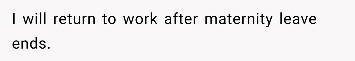 I will return to work after maternity leave ends.