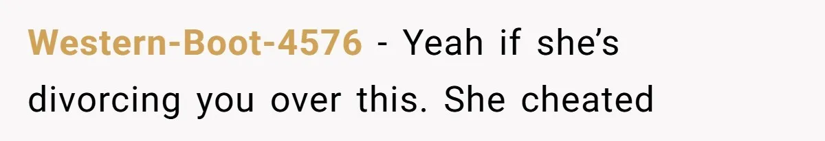 Western-Boot-4576 − Yeah if she’s divorcing you over this. She cheated