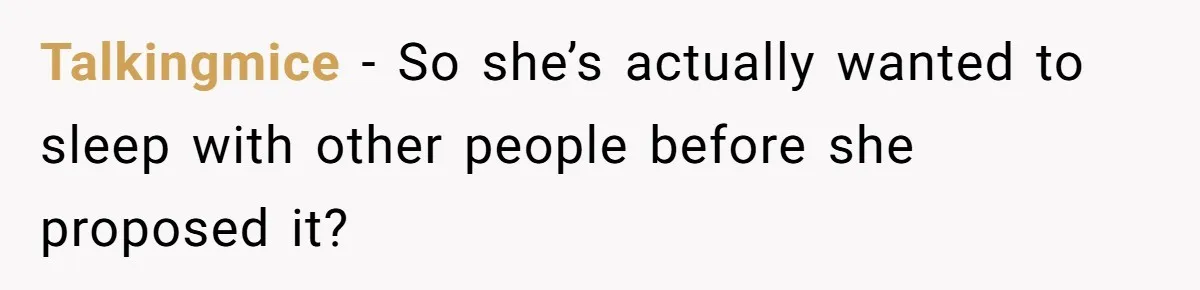 Talkingmice − So she’s actually wanted to sleep with other people before she proposed it?