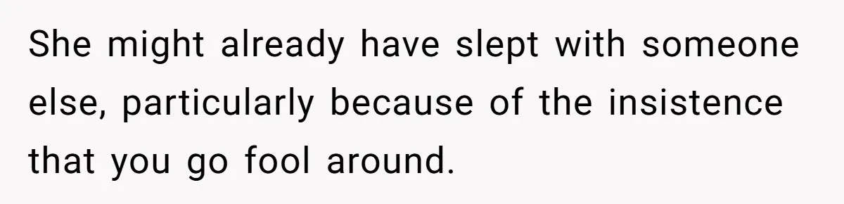 She might already have slept with someone else, particularly because of the insistence that you go fool around.