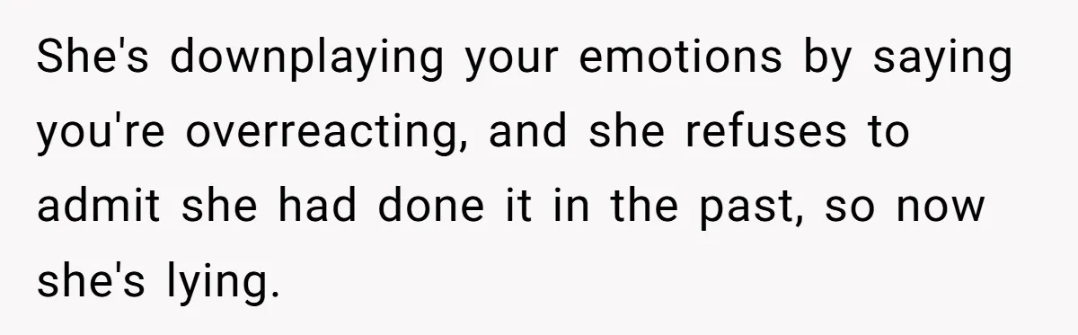 She's downplaying your emotions by saying you're overreacting, and she refuses to admit she had done it in the past, so now she's lying.