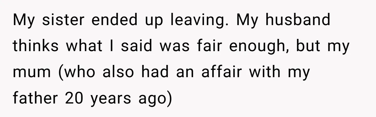 My sister ended up leaving. My husband thinks what I said was fair enough, but my mum (who also had an affair with my father 20 years ago)