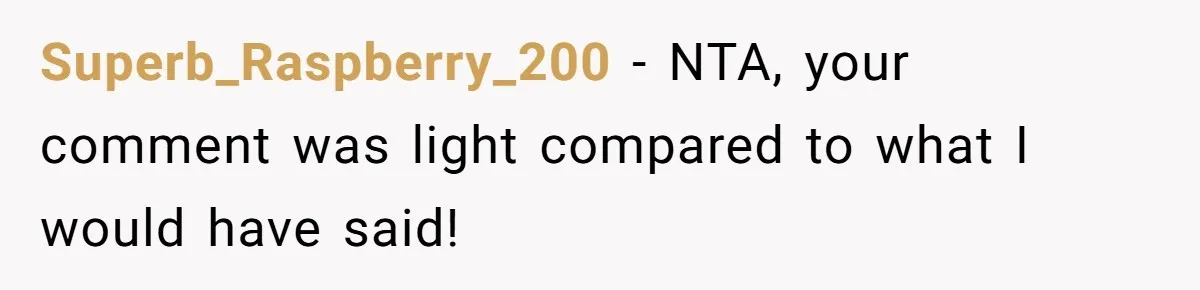 Superb_Raspberry_200 − NTA, your comment was light compared to what I would have said!