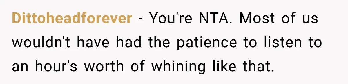 Dittoheadforever − You're NTA. Most of us wouldn't have had the patience to listen to an hour's worth of whining like that.