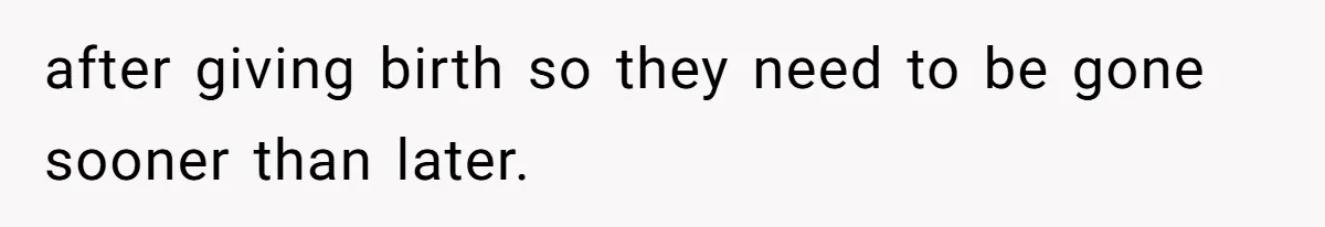 after giving birth so they need to be gone sooner than later.