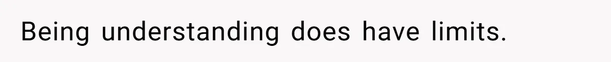Being understanding does have limits.
