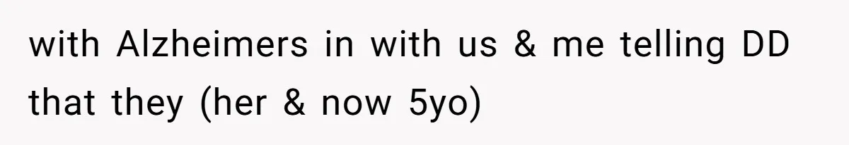 with Alzheimers in with us & me telling DD that they (her & now 5yo)