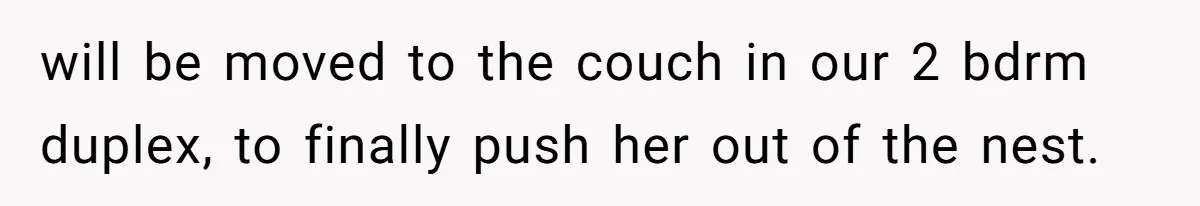 will be moved to the couch in our 2 bdrm duplex, to finally push her out of the nest.
