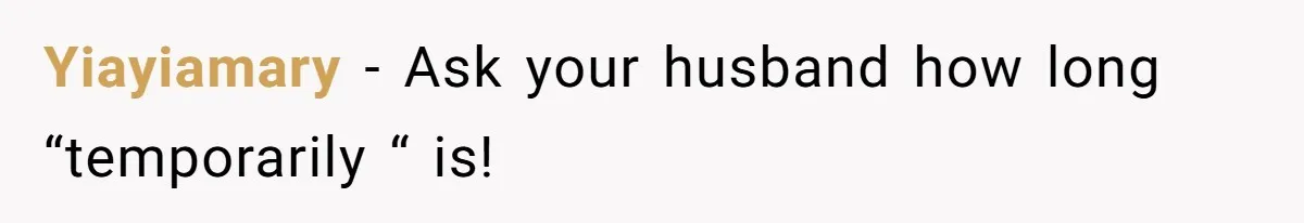 Yiayiamary − Ask your husband how long “temporarily “ is!