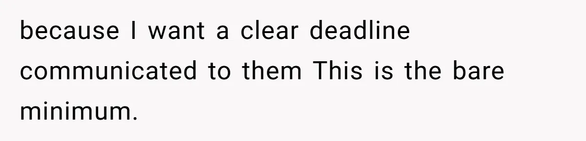 because I want a clear deadline communicated to them This is the bare minimum.