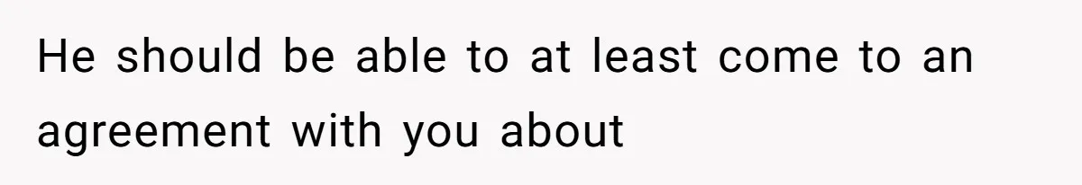 He should be able to at least come to an agreement with you about