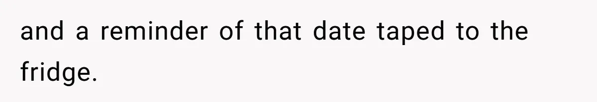 and a reminder of that date taped to the fridge.