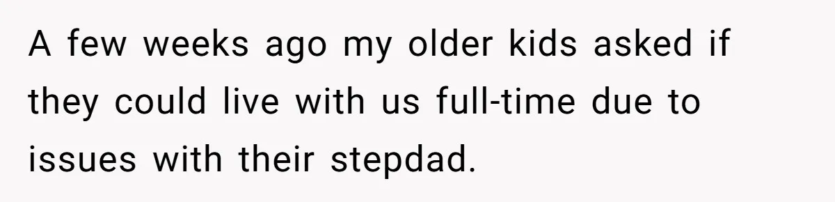 A few weeks ago my older kids asked if they could live with us full-time due to issues with their stepdad.