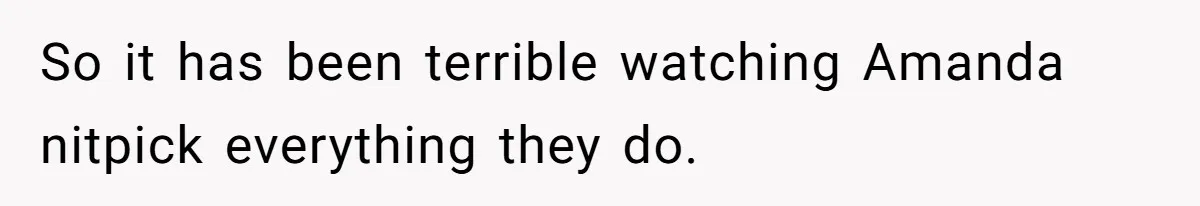So it has been terrible watching Amanda nitpick everything they do.