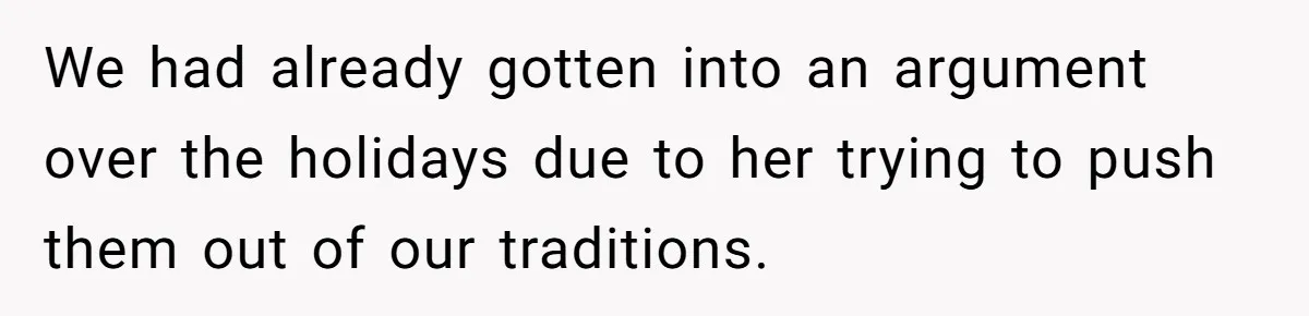 We had already gotten into an argument over the holidays due to her trying to push them out of our traditions.