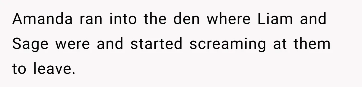 Amanda ran into the den where Liam and Sage were and started screaming at them to leave.