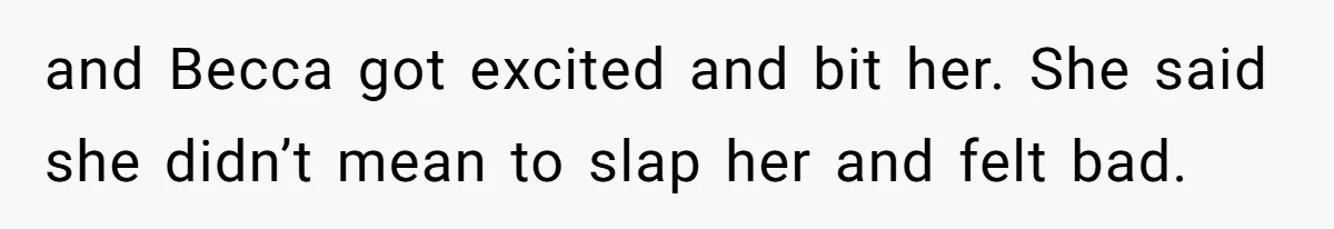 and Becca got excited and bit her. She said she didn’t mean to slap her and felt bad.