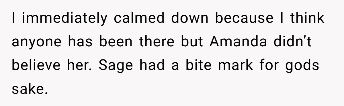 I immediately calmed down because I think anyone has been there but Amanda didn’t believe her. Sage had a bite mark for gods sake.