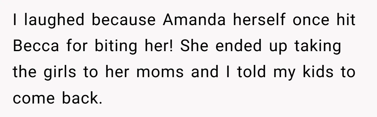I laughed because Amanda herself once hit Becca for biting her! She ended up taking the girls to her moms and I told my kids to come back.