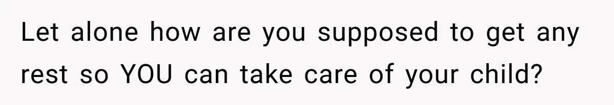 Let alone how are you supposed to get any rest so YOU can take care of your child?