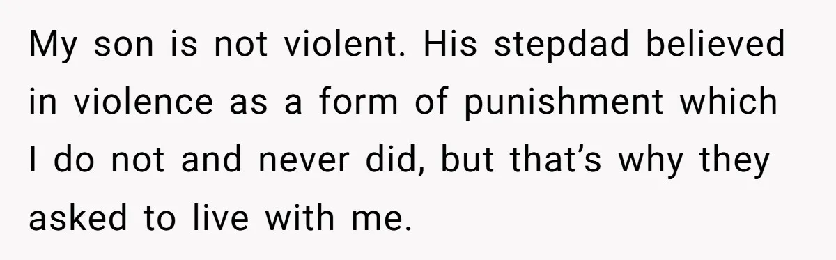My son is not violent. His stepdad believed in violence as a form of punishment which I do not and never did, but that’s why they asked to live with...