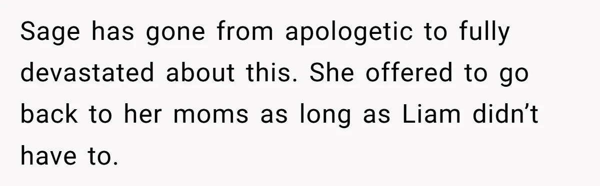 Sage has gone from apologetic to fully devastated about this. She offered to go back to her moms as long as Liam didn’t have to.
