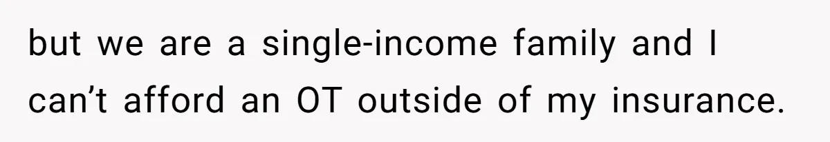 but we are a single-income family and I can’t afford an OT outside of my insurance.