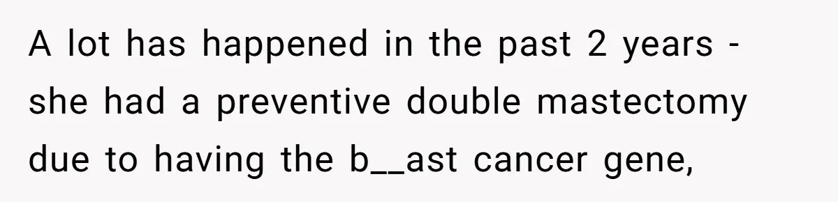 A lot has happened in the past 2 years - she had a preventive double mastectomy due to having the b__ast cancer gene,