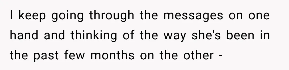I keep going through the messages on one hand and thinking of the way she's been in the past few months on the other -
