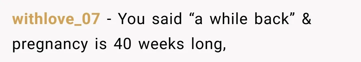 withlove_07 − You said “a while back” & pregnancy is 40 weeks long,