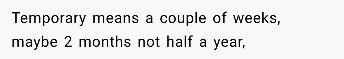 Temporary means a couple of weeks, maybe 2 months not half a year,