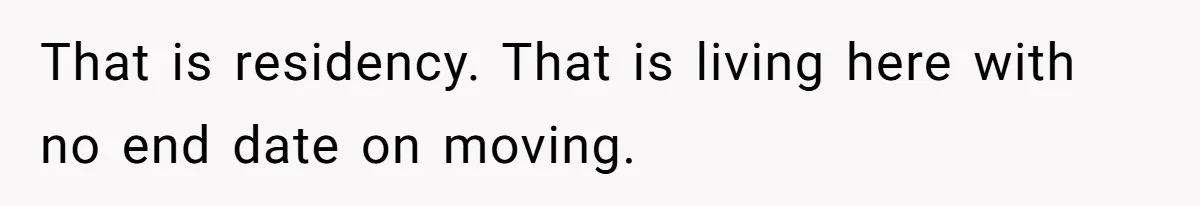 That is residency. That is living here with no end date on moving.