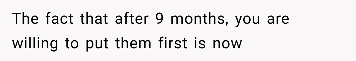 The fact that after 9 months, you are willing to put them first is now