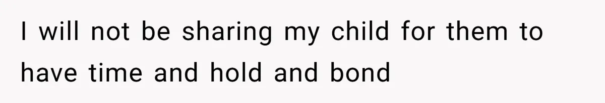 I will not be sharing my child for them to have time and hold and bond