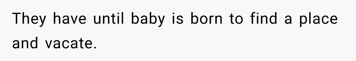 They have until baby is born to find a place and vacate.
